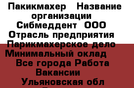 Пакикмахер › Название организации ­ Сибмеддент, ООО › Отрасль предприятия ­ Парикмахерское дело › Минимальный оклад ­ 1 - Все города Работа » Вакансии   . Ульяновская обл.,Барыш г.